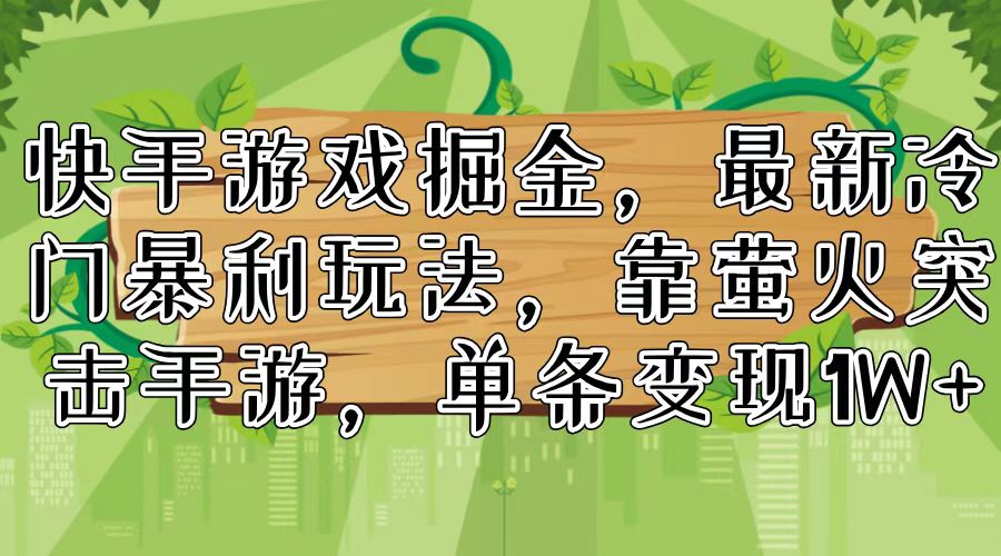 快手游戏掘金,最新冷门暴利玩法,靠萤火突击手游,单条变现1W+-AIGC资源中心