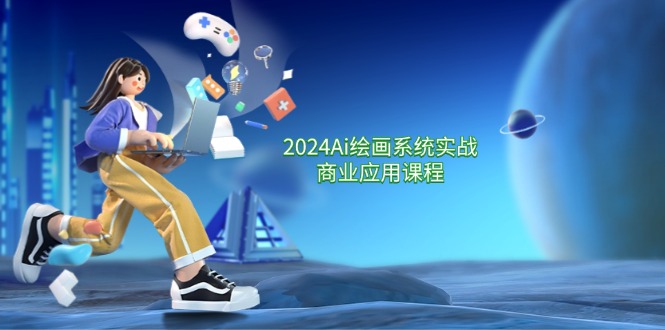 2024Ai绘画系统实战商业应用课程,从零基础到精通系统教学（57节）-AIGC资源中心