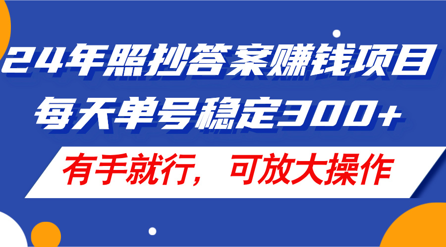 24年照抄答案赚钱项目,每天单号稳定300+,有手就行,可放大操作-AIGC资源中心