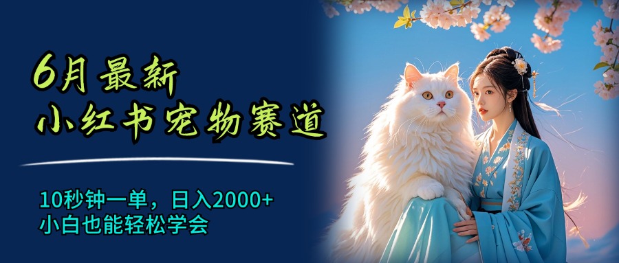 6月最新小红书宠物赛道,10秒钟一单,日入2000+,小白也能轻松学会-AIGC资源中心