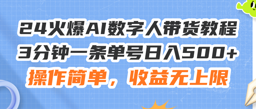 24火爆AI数字人带货教程,3分钟一条单号日入500+,操作简单,收益无上限-AIGC资源中心