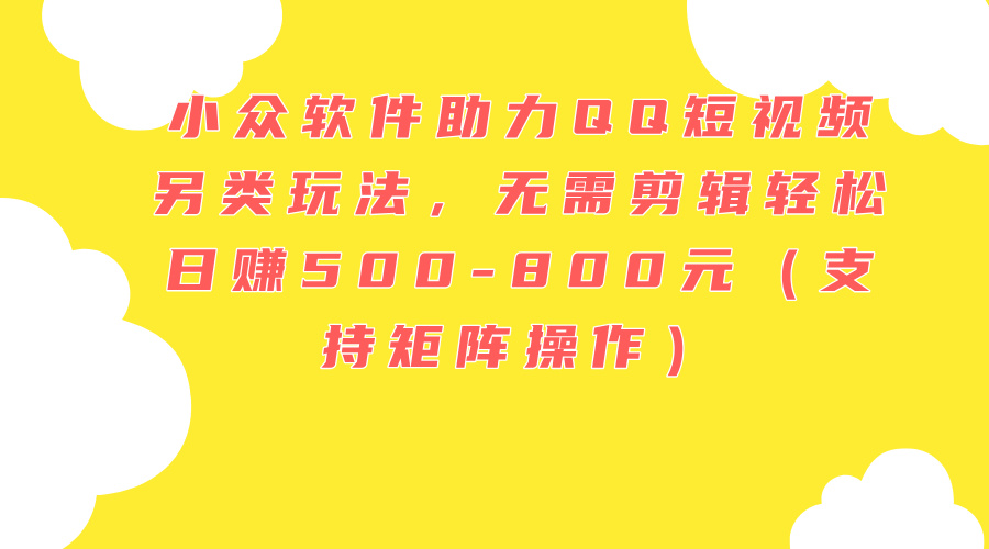 小众软件助力QQ短视频另类玩法,无需剪辑轻松日赚500-800元（支持矩阵-AIGC资源中心