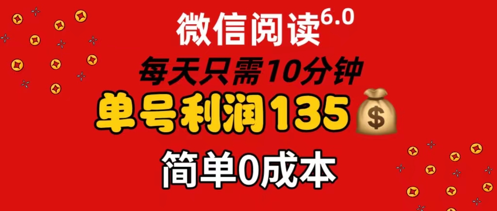 微信阅读6.0,每日10分钟,单号利润135,可批量放大操作,简单0成本-AIGC资源中心