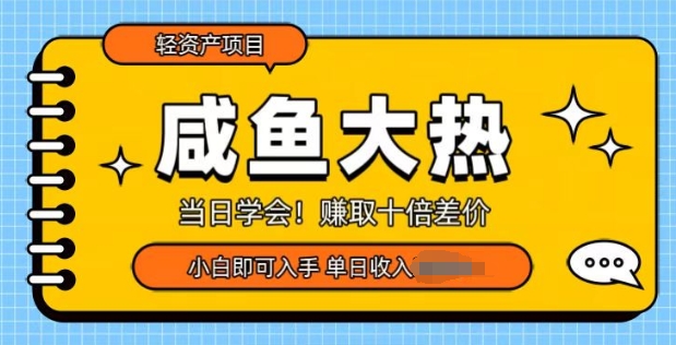 咸鱼大热轻资产类项目,当日学会,赚取十倍差价,小白即可入手-AIGC资源中心