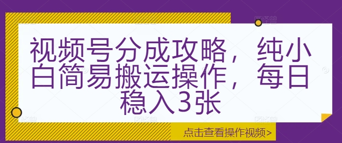 视频号分成攻略,纯小白简易搬运操作,每日稳入3张-AIGC资源中心