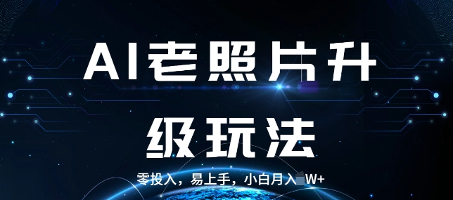 AI老照片升级玩法,零投入,易上手,小白月入过W-AIGC资源中心