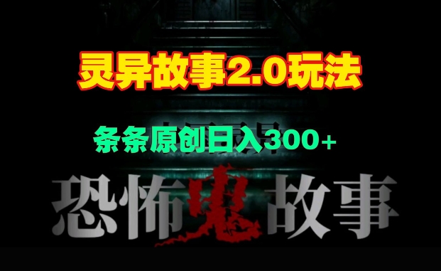 灵异故事2.0玩法,几分钟一天视频,条条原创日入3张-AIGC资源中心