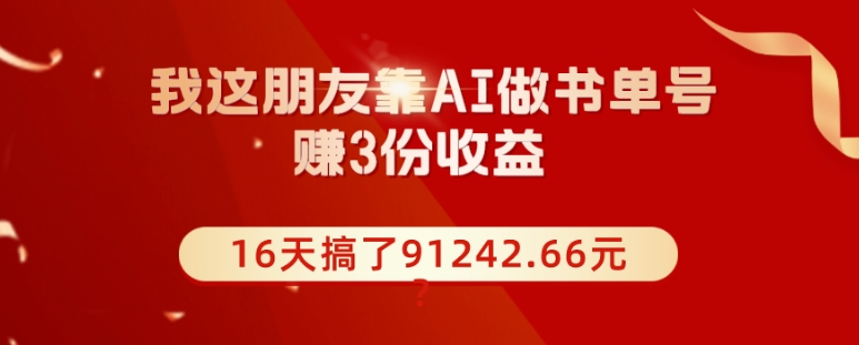 我这朋友靠AI做书单号,赚3份收益,16天搞了91242.66元？-AIGC资源中心