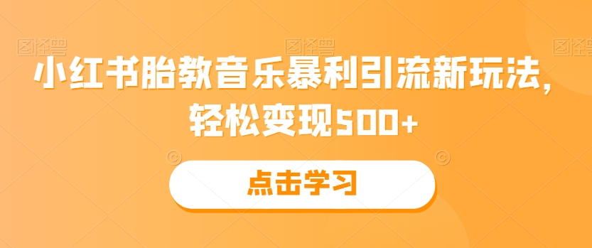 小红书胎教音乐暴利引流新玩法,轻松变现500+-AIGC资源中心