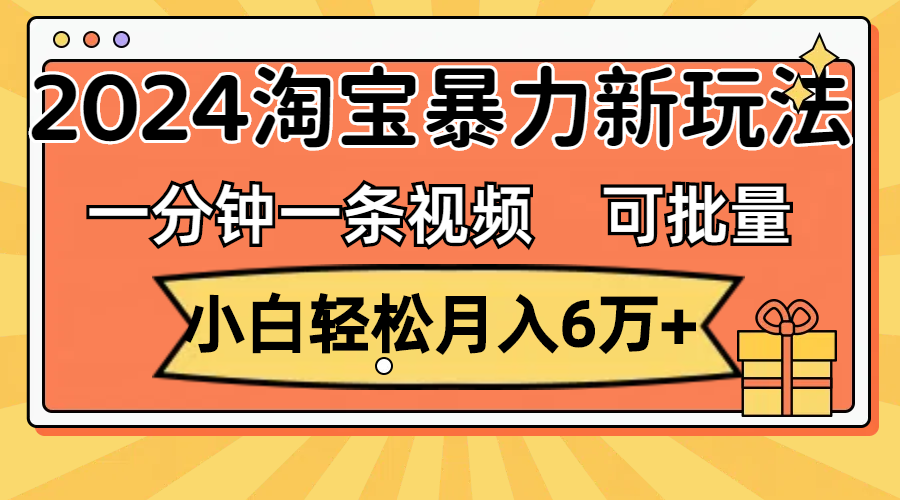 一分钟一条视频,小白轻松月入6万+,2024淘宝暴力新玩法,可批量放大收益-AIGC资源中心