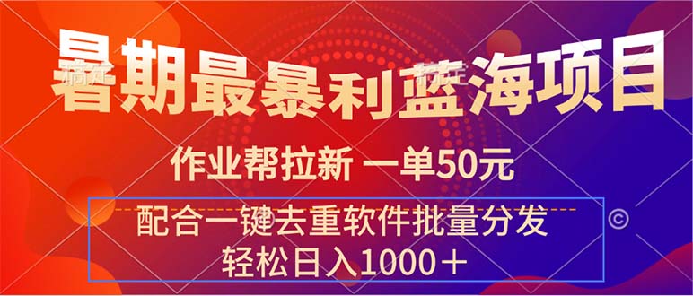 暑期最暴利蓝海项目作业帮拉新一单50元配合一键去重软件批量分发-AIGC资源中心