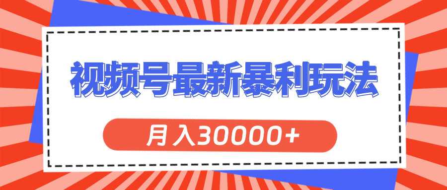 视频号最新暴利玩法,轻松月入30000+-AIGC资源中心