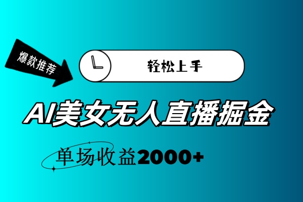 AI美女无人直播暴力掘金,小白轻松上手,单场收益2000+-AIGC资源中心