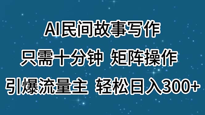 AI民间故事写作,只需十分钟,矩阵操作,引爆流量主,轻松日入300+-AIGC资源中心