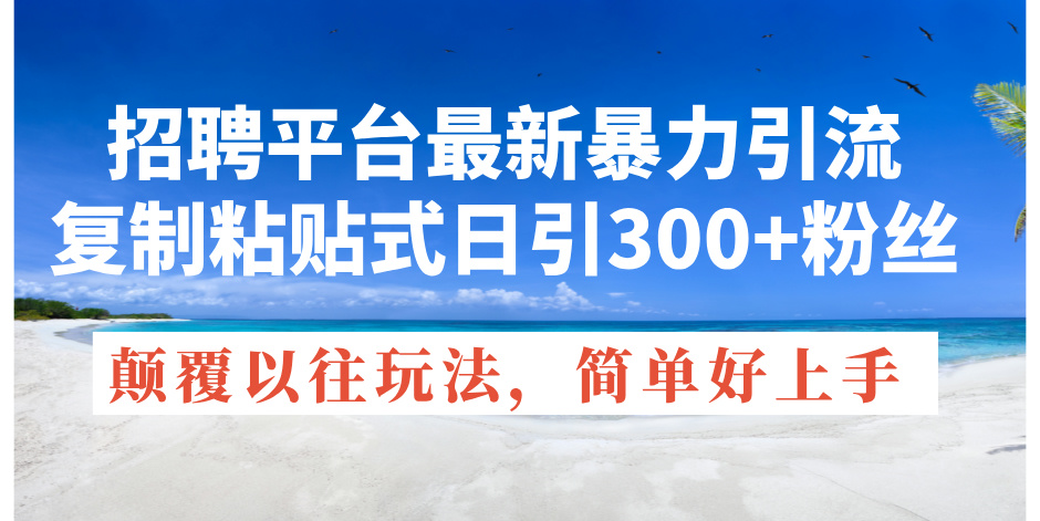 招聘平台最新暴力引流,复制粘贴式日引300+粉丝,颠覆以往垃圾玩法,简-AIGC资源中心