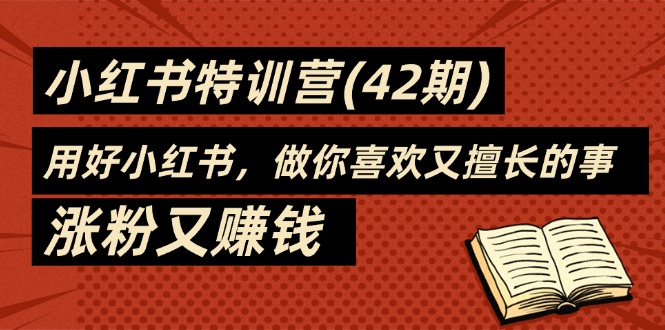 35天-小红书特训营（42期）,用好小红书,做你喜欢又擅长的事,涨粉又赚钱-AIGC资源中心