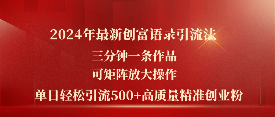 2024年最新创富语录引流法,三分钟一条作品可矩阵放大操作,日引流500-AIGC资源中心