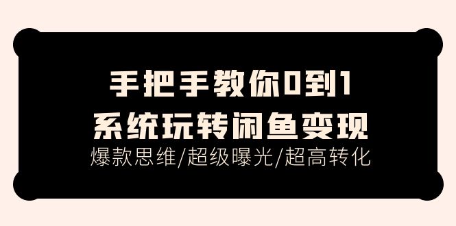 手把手教你0到1系统玩转闲鱼变现,爆款思维超级曝光超高转化（15节课）-AIGC资源中心