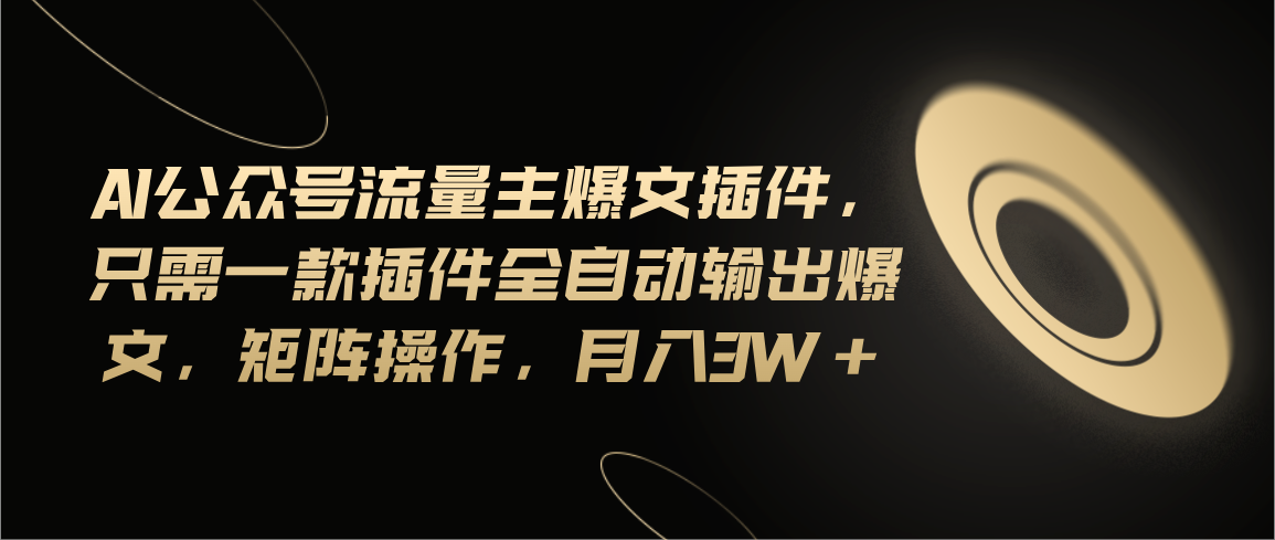 Ai公众号流量主爆文插件,只需一款插件全自动输出爆文,矩阵操作,月入3w+-AIGC资源中心