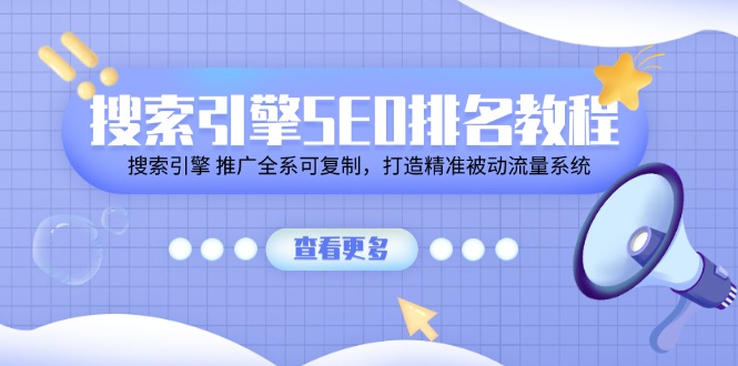 搜索引擎SEO排名教程「搜索引擎推广全系可复制,打造精准被动流量系统」-AIGC资源中心