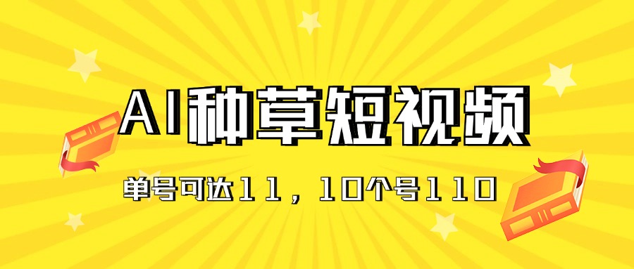 AI种草单账号日收益11元（抖音,快手,视频号）,10个就是110元-AIGC资源中心