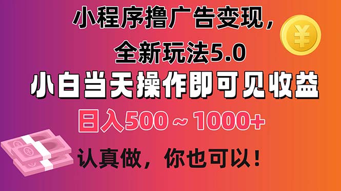 小程序撸广告变现,全新玩法5.0,小白当天操作即可上手,日收益500~1000+-AIGC资源中心