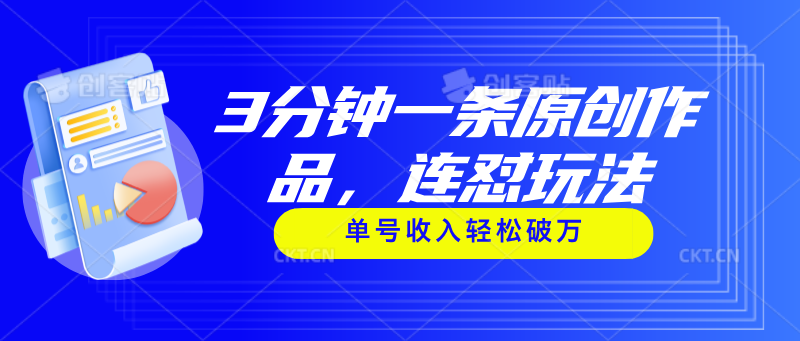 3分钟一条原创作品,连怼玩法,单号收入轻松破万-AIGC资源中心