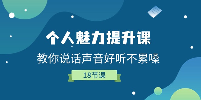 个人魅力-提升课,教你说话声音好听不累嗓（18节课）-AIGC资源中心
