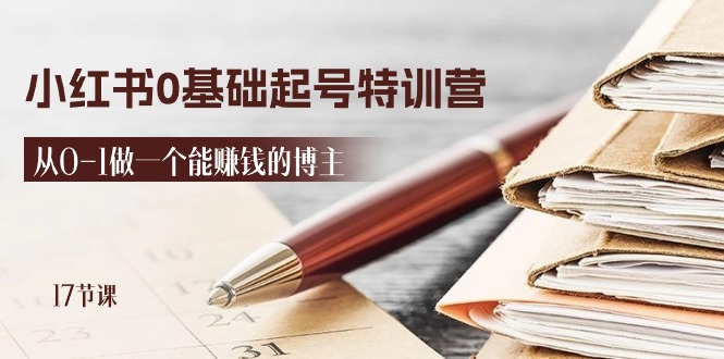 2024小红书0基础起号特训营,从0-1做一个能赚钱的博主（17节课）-AIGC资源中心