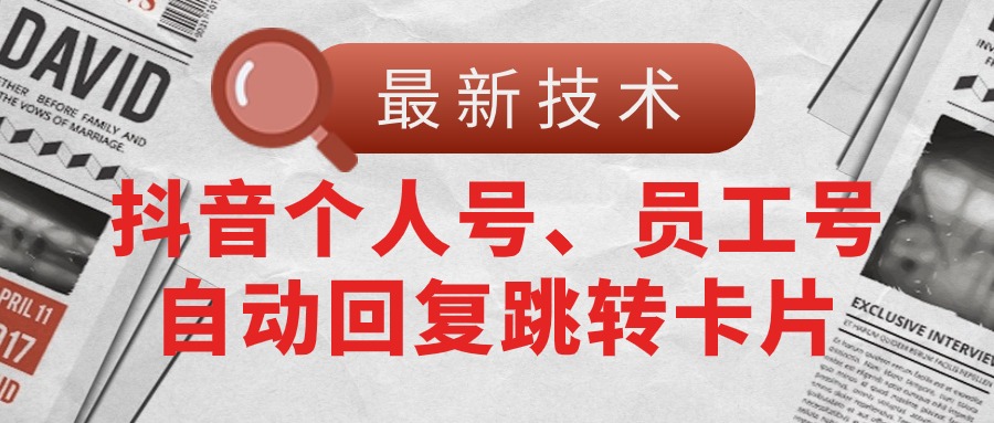 【最新技术】抖音个人号、员工号自动回复跳转卡片-AIGC资源中心