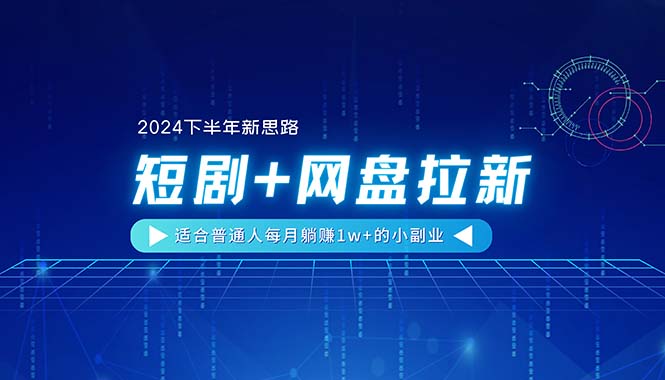 【2024下半年新思路】短剧+网盘拉新,适合普通人每月躺赚1w+的小副业-AIGC资源中心