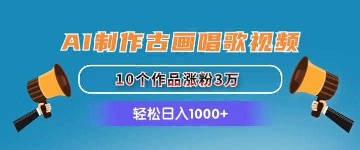 AI制作古画唱歌视频,10个作品涨粉3万,日入1000+-AIGC资源中心