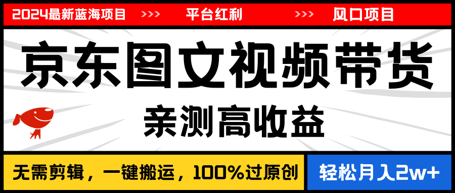 2024最新蓝海项目,逛逛京东图文视频带货,无需剪辑,月入20000+-AIGC资源中心
