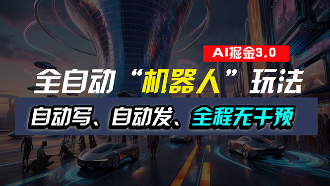 全自动掘金”自动化机器人”玩法,自动写作自动发布,全程无干预,完全-AIGC资源中心