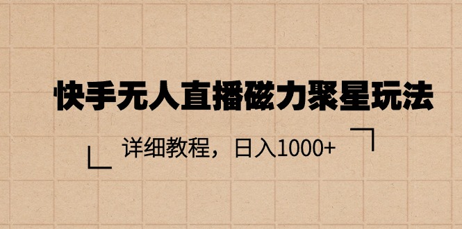 快手无人直播磁力聚星玩法,详细教程,日入1000+-AIGC资源中心