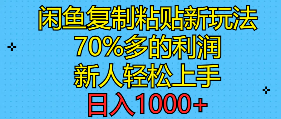 闲鱼复制粘贴新玩法,70%利润,新人轻松上手,日入1000+-AIGC资源中心