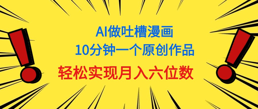 用AI做中式吐槽漫画,10分钟一个原创作品,轻松实现月入6位数-AIGC资源中心