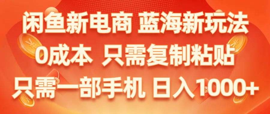 闲鱼新电商,蓝海新玩法,0成本,只需复制粘贴,小白轻松上手,只需一部手机-AIGC资源中心