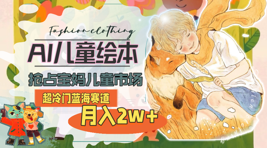 超冷门蓝海赛道,用AI做儿童绘本,抢占宝妈儿童市场,月入2w+(教程+素材)-AIGC资源中心