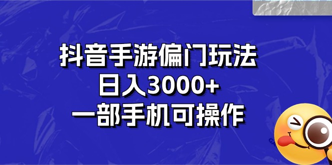 抖音手游偏门玩法,日入3000+,一部手机可操作-AIGC资源中心