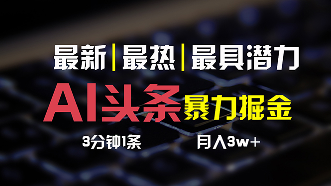 AI头条3天必起号,简单无需经验3分钟1条一键多渠道发布复制粘贴月入3W+-AIGC资源中心
