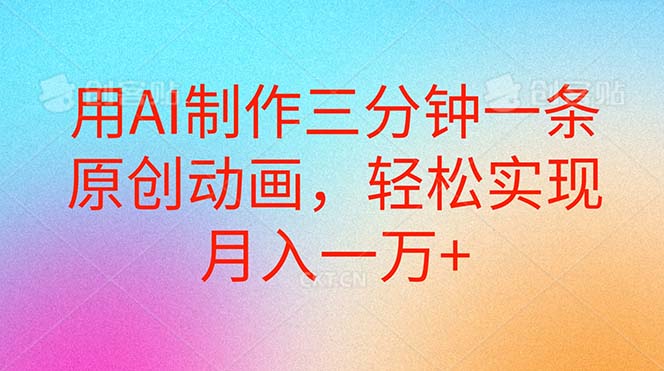 用AI制作三分钟一条原创动画,轻松实现月入一万+-AIGC资源中心