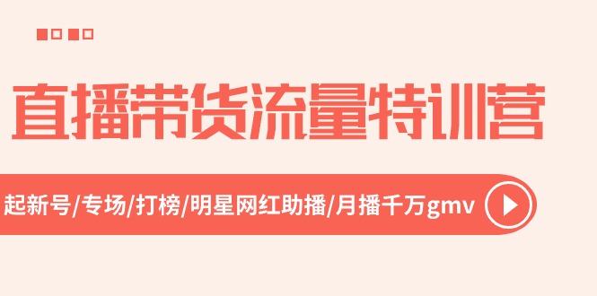 直播带货流量特训营,起新号-专场-打榜-明星网红助播月播千万gmv（52节）-AIGC资源中心