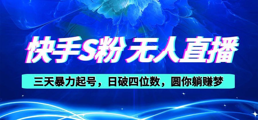 快手S粉无人直播教程,零粉三天暴力起号,日破四位数,小白可入-AIGC资源中心