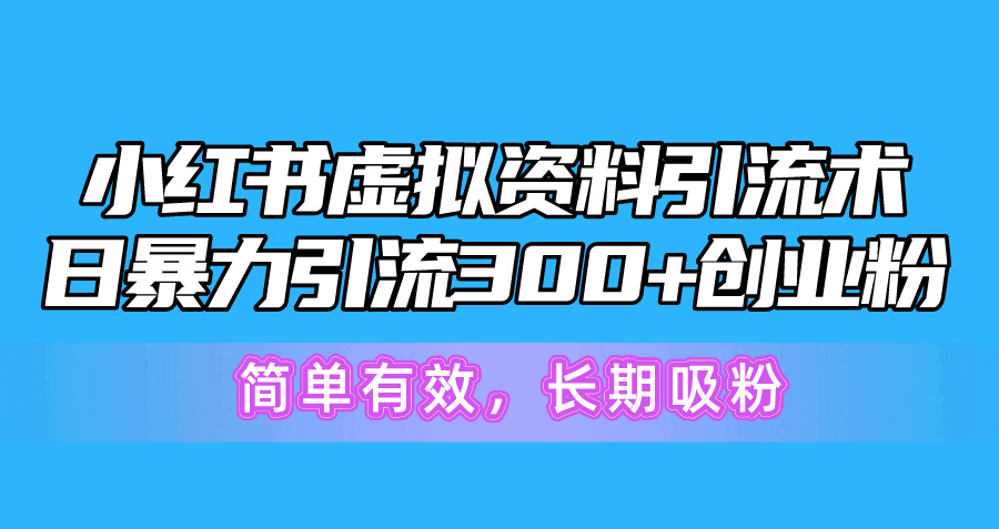 小红书虚拟资料引流术,日暴力引流300+创业粉,简单有效,长期吸粉-AIGC资源中心