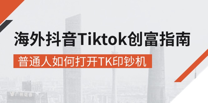 海外抖音-Tiktok创富指南,普通人如何打开TK印钞机-AIGC资源中心