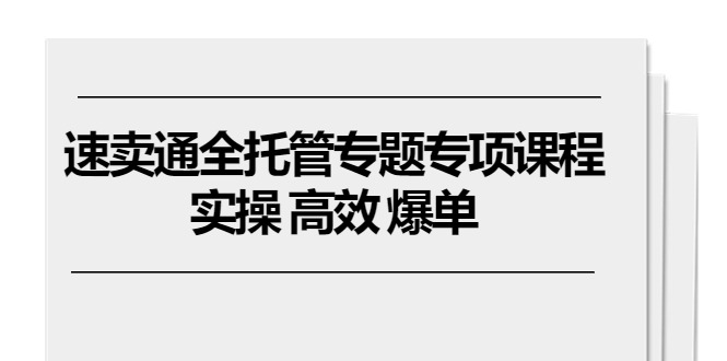 速卖通全托管专题专项课程,实操高效爆单（11节课）-AIGC资源中心