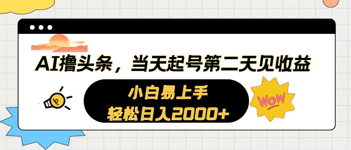 AI撸头条,当天起号,第二天见收益。轻松日入2000+-AIGC资源中心