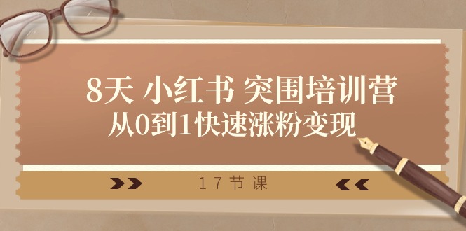 28天小红书突围培训营,从0到1快速涨粉变现（17节课）-AIGC资源中心
