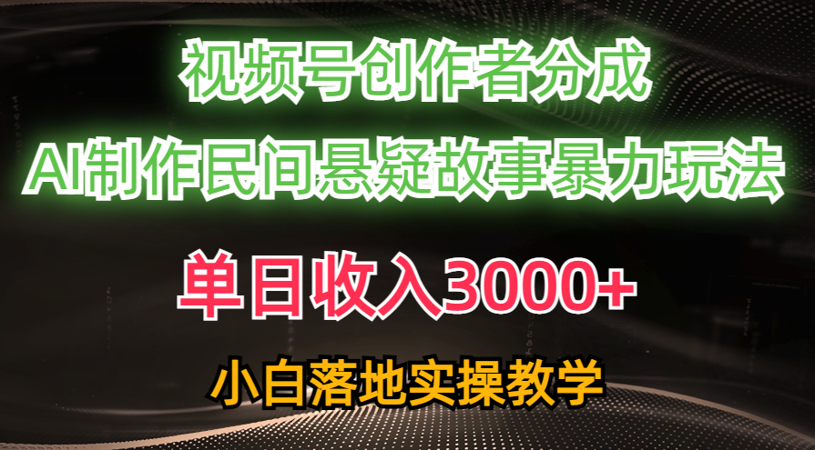 单日收入3000+,视频号创作者分成,AI创作民间悬疑故事,条条爆流,小白-AIGC资源中心
